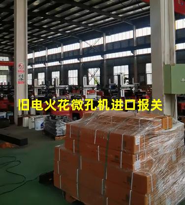 旧电火花微孔机进口报关 